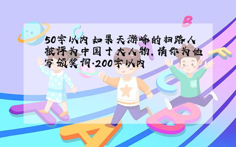 50字以内如果天游峰的扫路人被评为中国十大人物,请你为他写颁奖词.200字以内