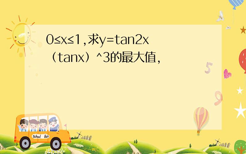 0≤x≤1,求y=tan2x（tanx）^3的最大值,