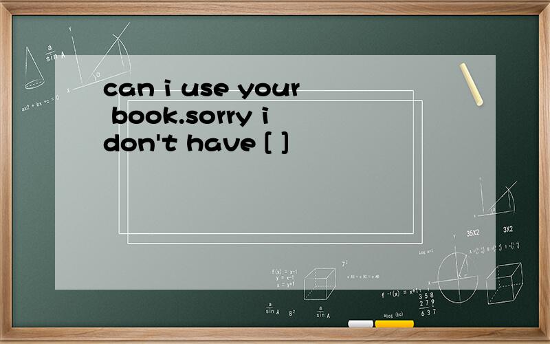 can i use your book.sorry i don't have [ ]