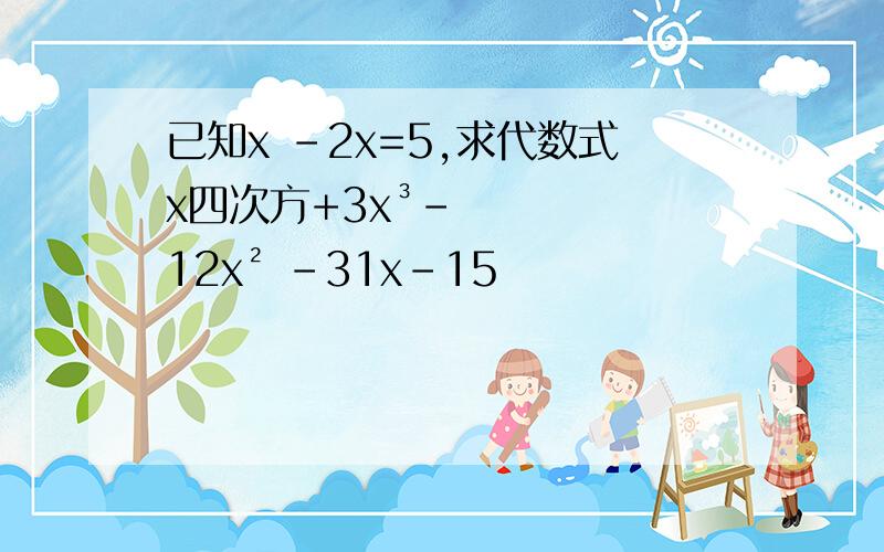 已知x -2x=5,求代数式x四次方+3x³-12x² -31x-15
