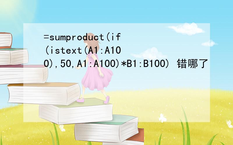 =sumproduct(if(istext(A1:A100),50,A1:A100)*B1:B100) 错哪了