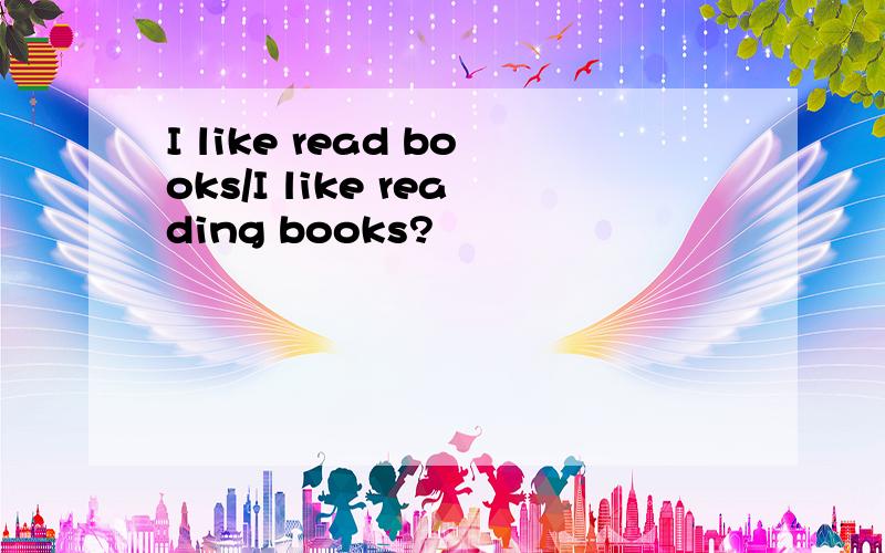 I like read books/I like reading books?