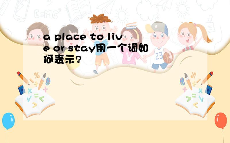 a place to live or stay用一个词如何表示?