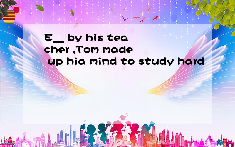 E__ by his teacher ,Tom made up hia mind to study hard