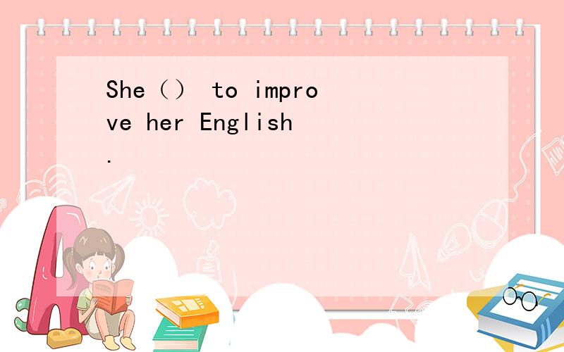 She（） to improve her English.