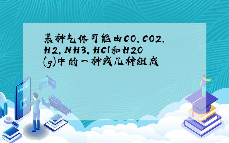 某种气体可能由CO,CO2,H2,NH3,HCl和H2O(g)中的一种或几种组成