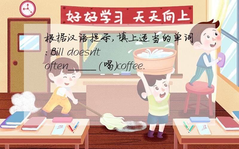 根据汉语提示,填上适当的单词：Bill doesn't often_____(喝）coffee.