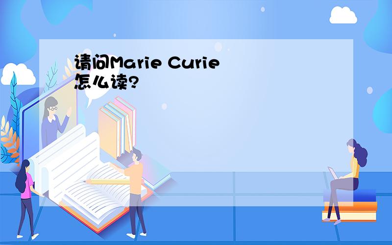 请问Marie Curie 怎么读?