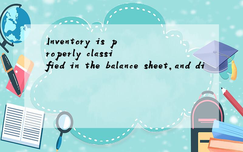 Inventory is properly classified in the balance sheet,and di