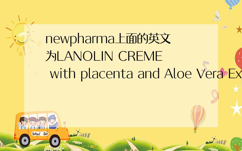 newpharma上面的英文为LANOLIN CREME with placenta and Aloe Vera Ext