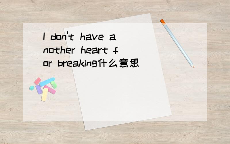 I don't have another heart for breaking什么意思