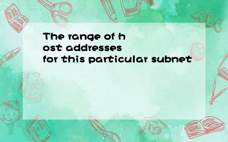The range of host addresses for this particular subnet
