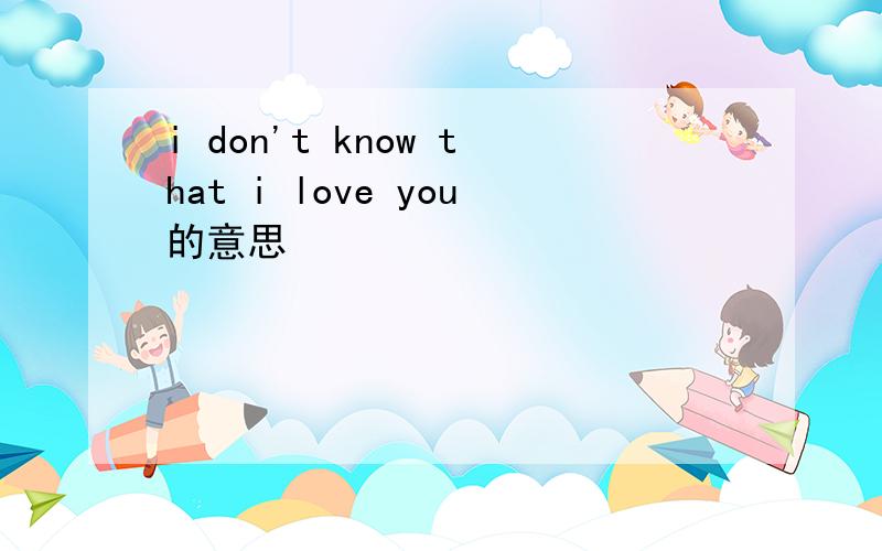 i don't know that i love you的意思