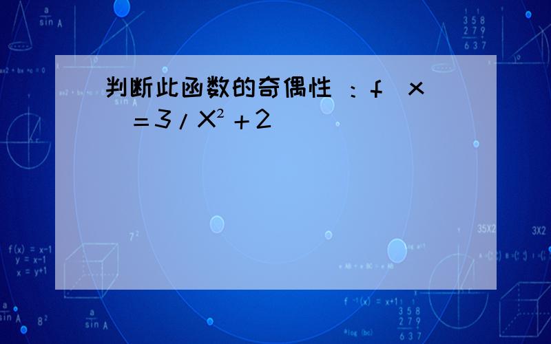 判断此函数的奇偶性 ：f（x）＝3/X²＋2