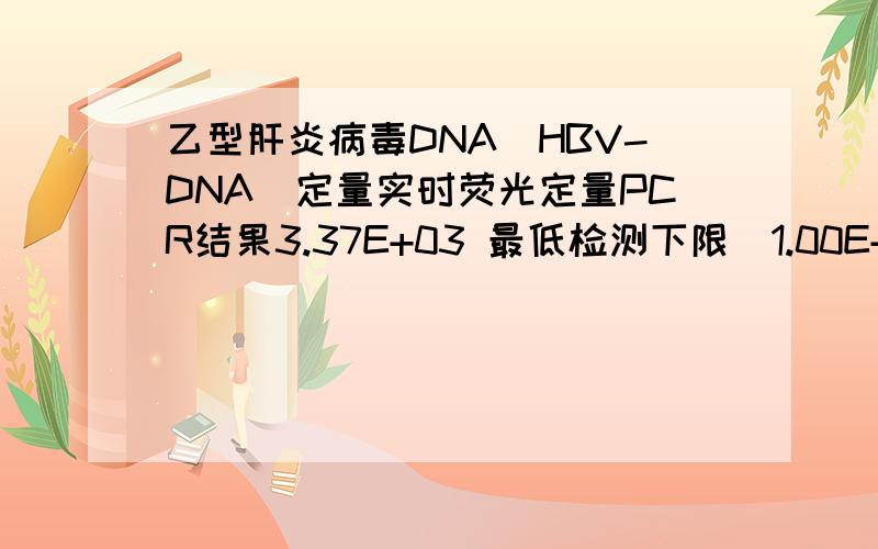 乙型肝炎病毒DNA（HBV-DNA）定量实时荧光定量PCR结果3.37E+03 最低检测下限〈1.00E+03这结果要治
