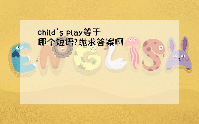 child's play等于哪个短语?跪求答案啊