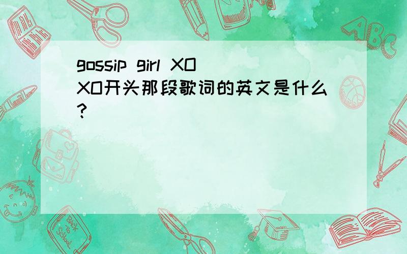 gossip girl XOXO开头那段歌词的英文是什么?