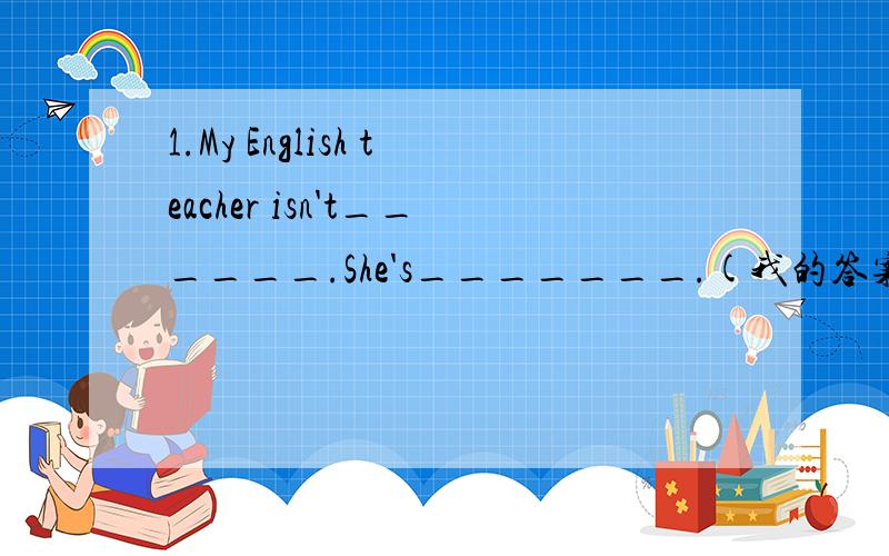 1.My English teacher isn't______.She's_______.(我的答案是C）