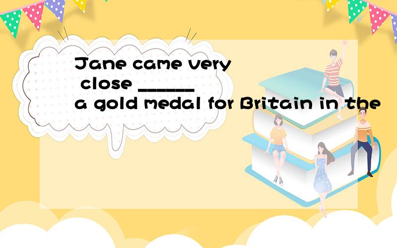 Jane came very close ______ a gold medal for Britain in the