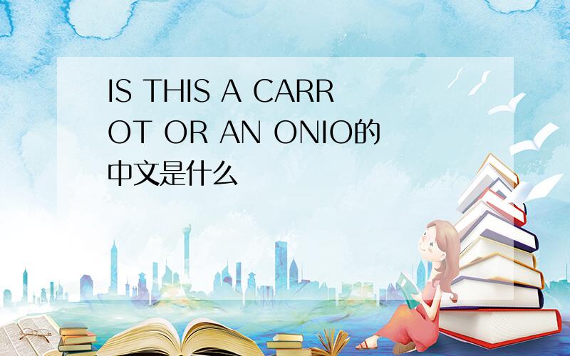 IS THIS A CARROT OR AN ONIO的中文是什么