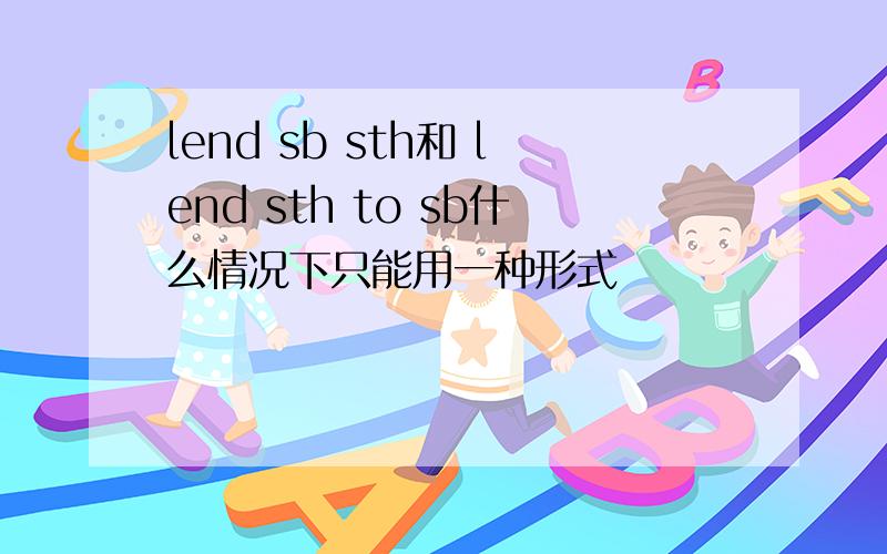 lend sb sth和 lend sth to sb什么情况下只能用一种形式