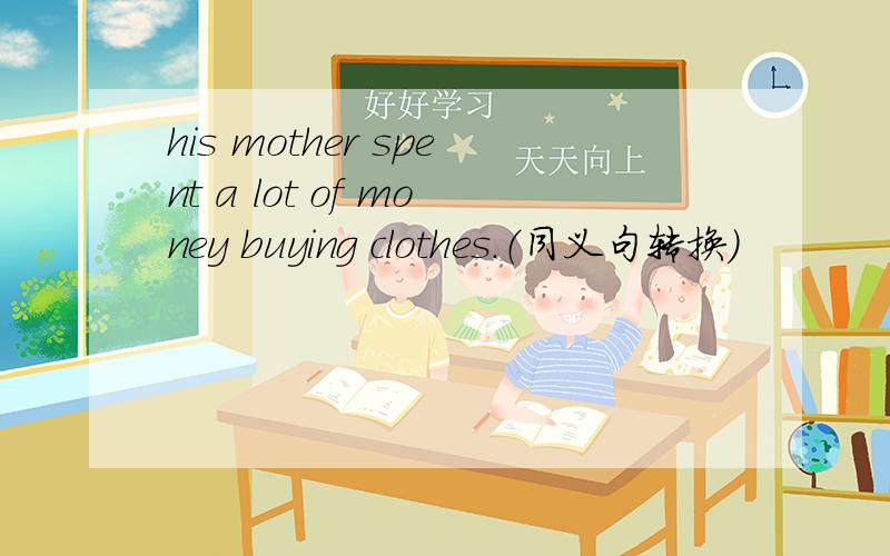 his mother spent a lot of money buying clothes.（同义句转换）