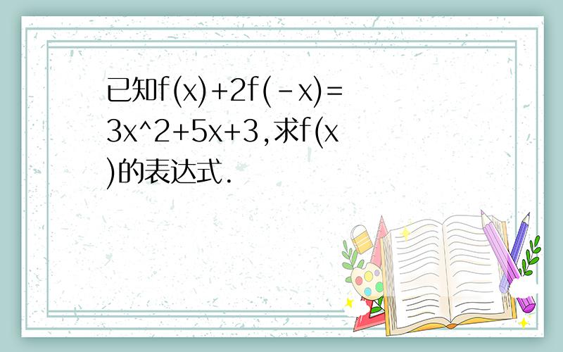 已知f(x)+2f(-x)=3x^2+5x+3,求f(x)的表达式.