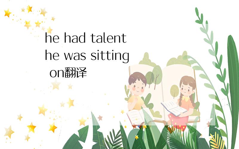 he had talent he was sitting on翻译