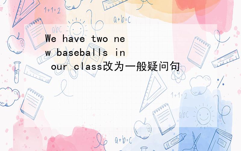 We have two new baseballs in our class改为一般疑问句