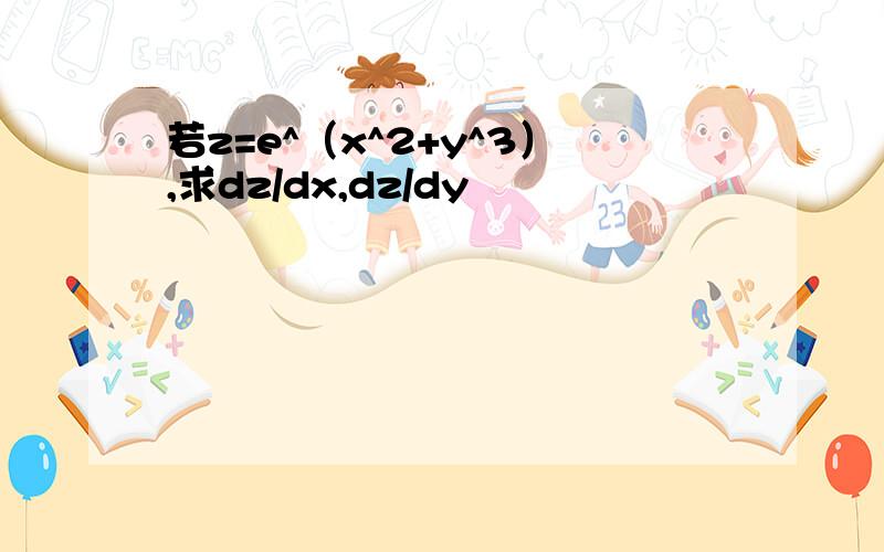 若z=e^（x^2+y^3）,求dz/dx,dz/dy