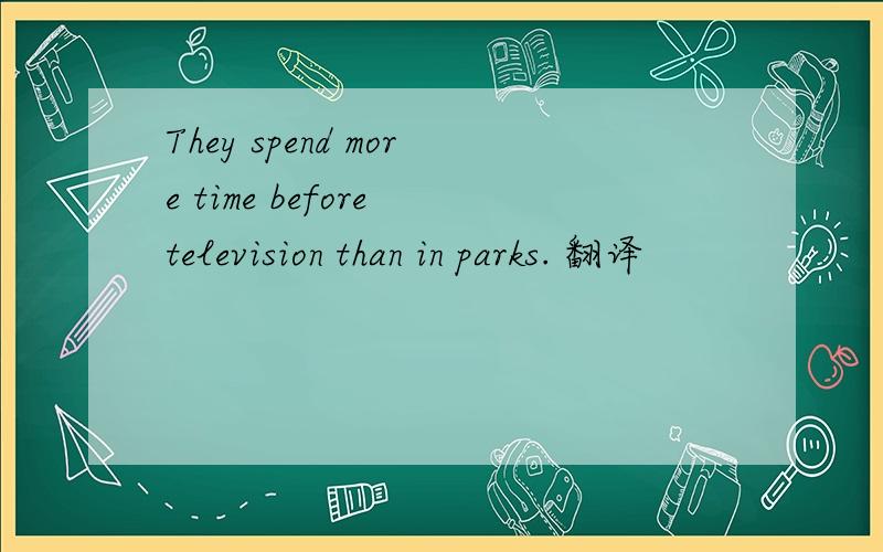 They spend more time before television than in parks. 翻译