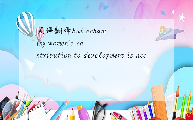 英语翻译but enhancing women's contribution to development is acc