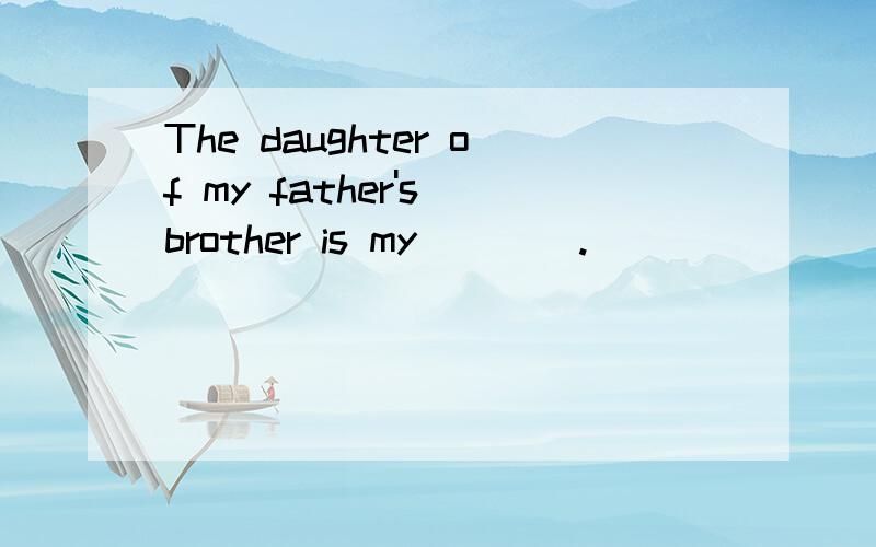 The daughter of my father's brother is my____.