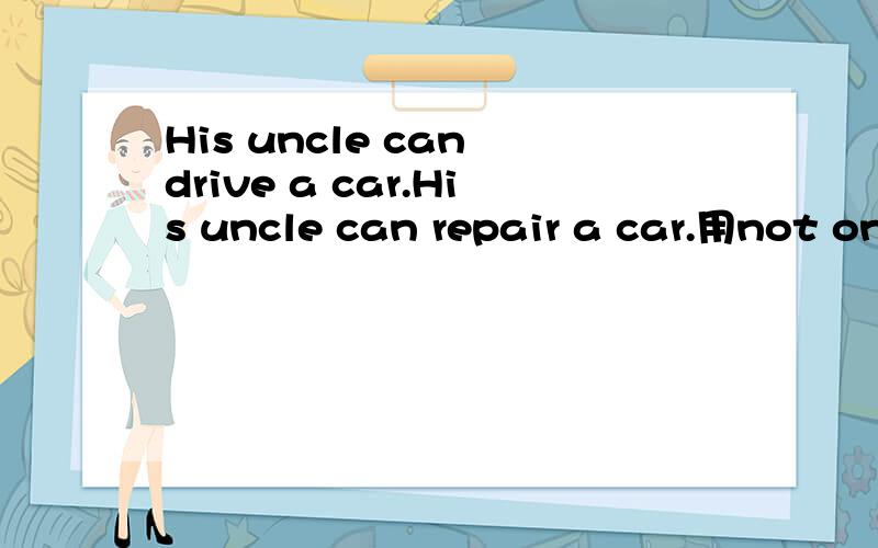 His uncle can drive a car.His uncle can repair a car.用not on