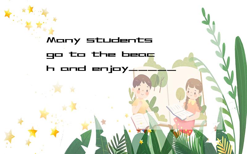 Many students go to the beach and enjoy_____