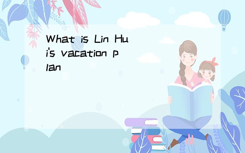 What is Lin Hui's vacation plan