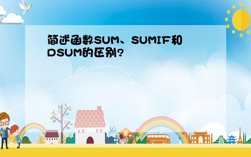 简述函数SUM、SUMIF和DSUM的区别?