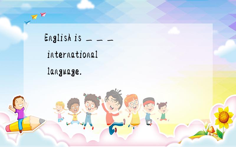 English is ___ international language.