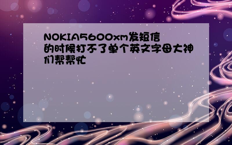 NOKIA5600xm发短信的时候打不了单个英文字母大神们帮帮忙