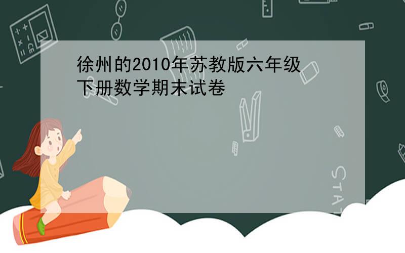 徐州的2010年苏教版六年级下册数学期末试卷