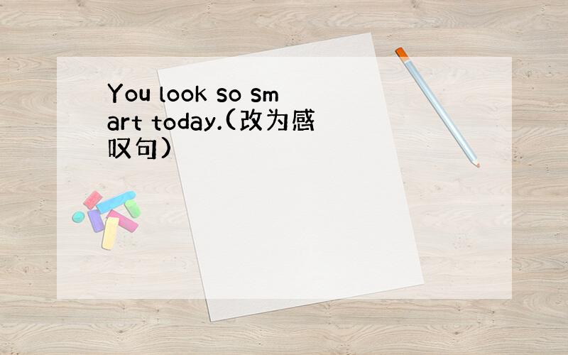 You look so smart today.(改为感叹句)