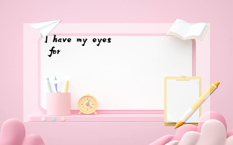 I have my eyes for
