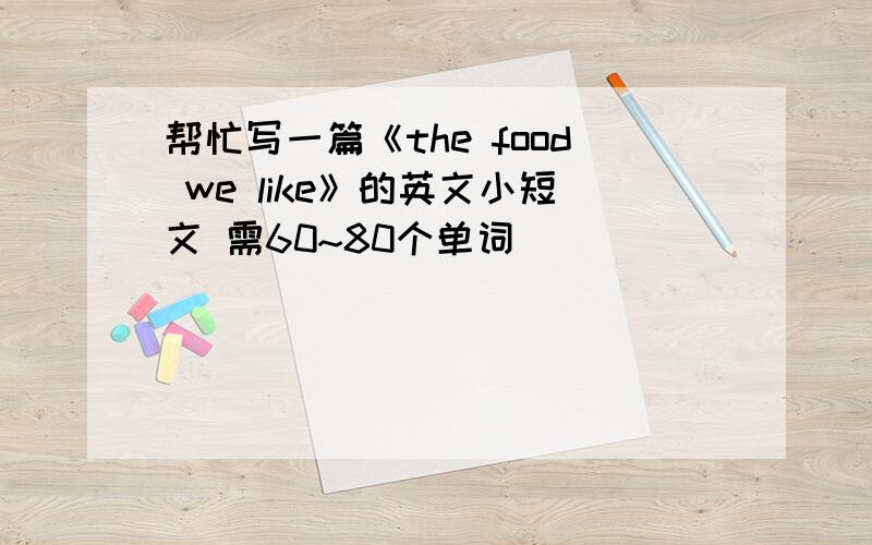帮忙写一篇《the food we like》的英文小短文 需60~80个单词