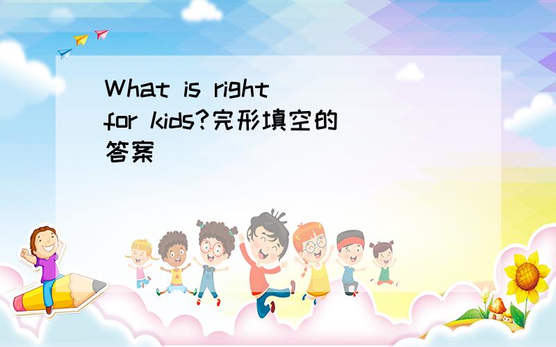 What is right for kids?完形填空的答案