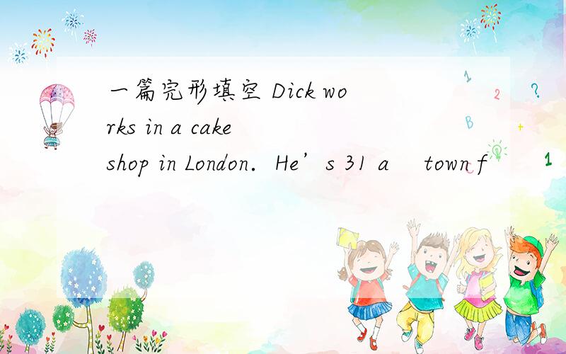一篇完形填空 Dick works in a cake shop in London．He’s 31 a　 town f