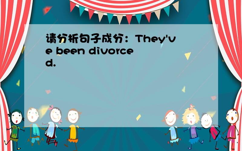 请分析句子成分：They've been divorced.