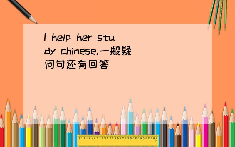 I help her study chinese.一般疑问句还有回答
