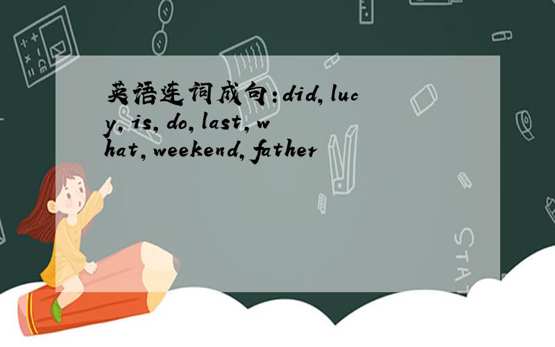 英语连词成句:did,lucy,is,do,last,what,weekend,father