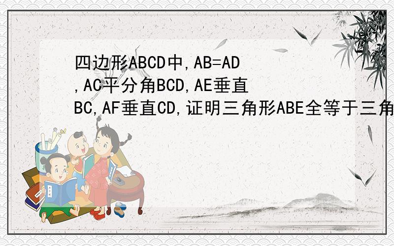 四边形ABCD中,AB=AD,AC平分角BCD,AE垂直BC,AF垂直CD,证明三角形ABE全等于三角形ABE
