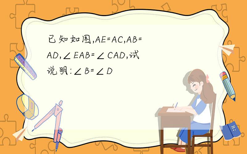 已知如图,AE=AC,AB=AD,∠EAB=∠CAD,试说明:∠B=∠D